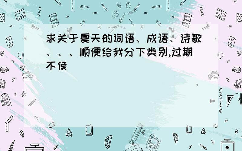 求关于夏天的词语、成语、诗歌、、、顺便给我分下类别,过期不侯