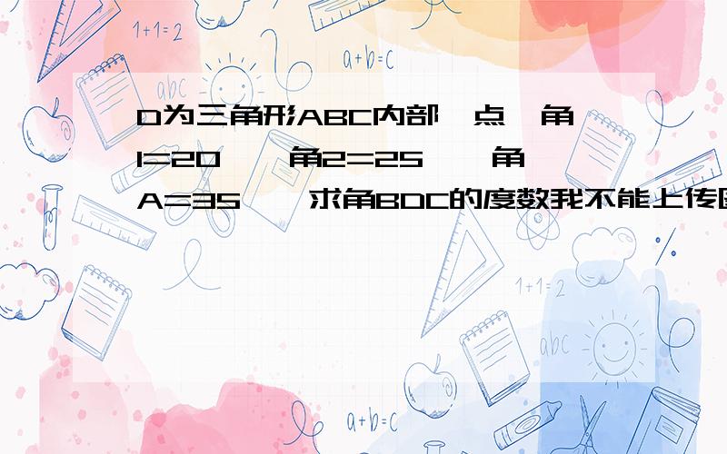 D为三角形ABC内部一点,角1=20°,角2=25°,角A=35°,求角BDC的度数我不能上传图片...