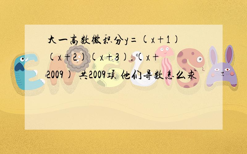 大一高数微积分y=(x+1)(x+2)(x+3).(x+2009) 共2009项 他们导数怎么求