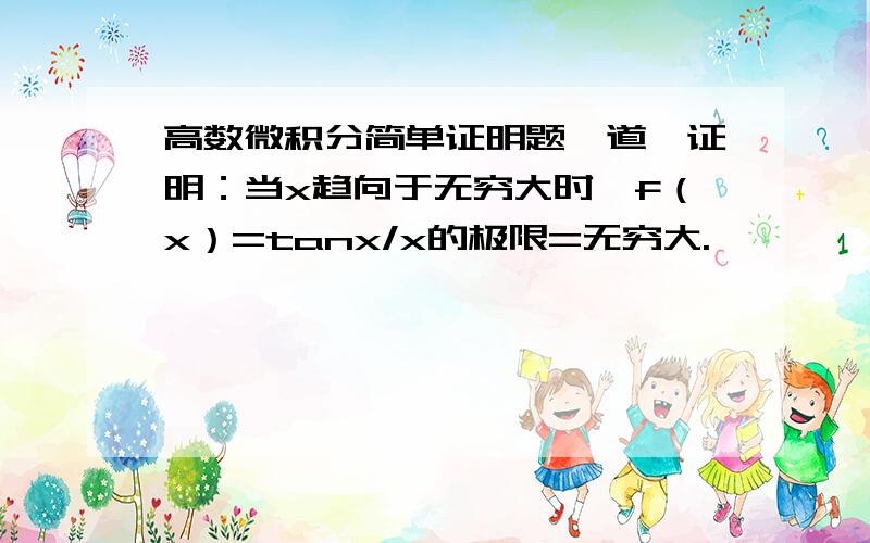 高数微积分简单证明题一道,证明：当x趋向于无穷大时,f（x）=tanx/x的极限=无穷大.