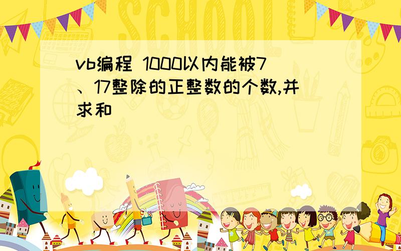 vb编程 1000以内能被7、17整除的正整数的个数,并求和