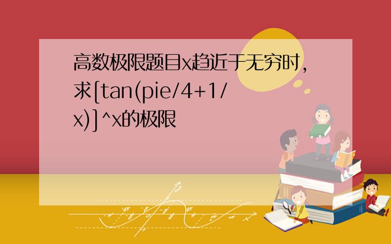 高数极限题目x趋近于无穷时,求[tan(pie/4+1/x)]^x的极限