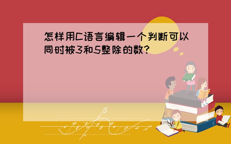 怎样用C语言编辑一个判断可以同时被3和5整除的数?