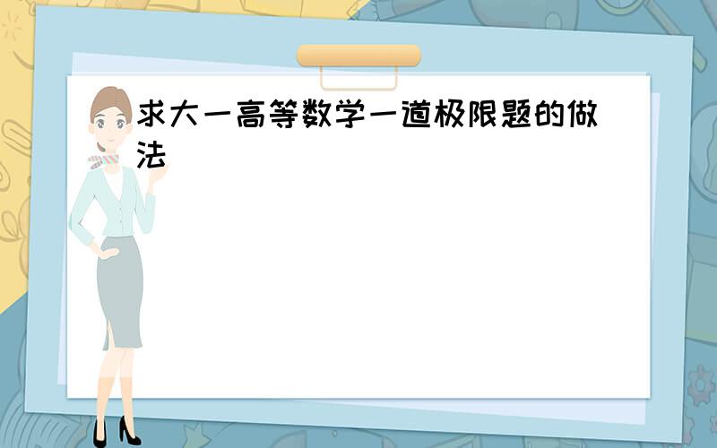 求大一高等数学一道极限题的做法