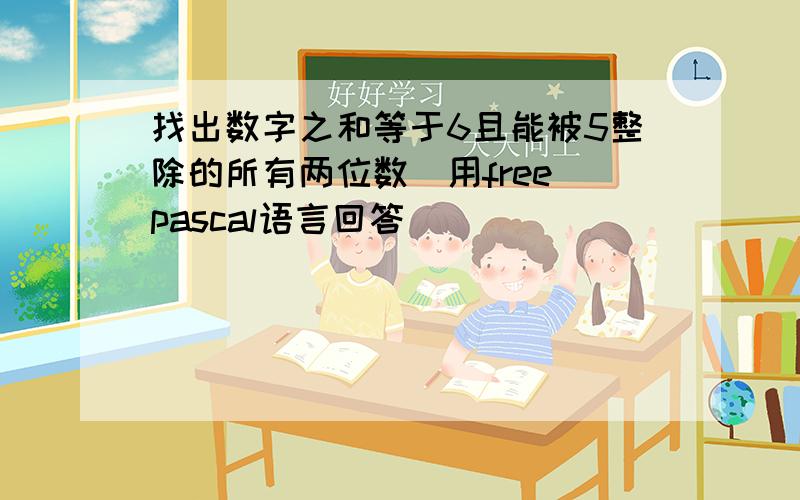 找出数字之和等于6且能被5整除的所有两位数(用free pascal语言回答)