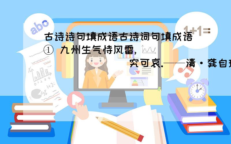 古诗诗句填成语古诗词句填成语① 九州生气恃风雷,____________究可哀.——清·龚自珍《己亥杂诗》② 小楼昨夜又东风,故国____________月明中.——南唐·李煜《虞美人》③ 褒公鄂公毛发动,_______