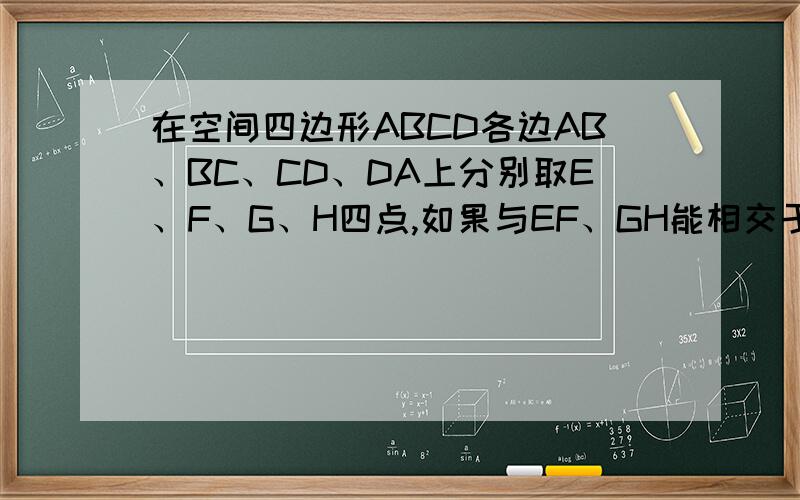 在空间四边形ABCD各边AB、BC、CD、DA上分别取E、F、G、H四点,如果与EF、GH能相交于一点P,那点P的位置是?