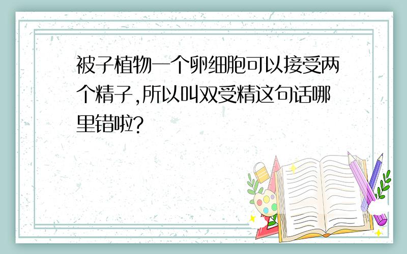 被子植物一个卵细胞可以接受两个精子,所以叫双受精这句话哪里错啦?