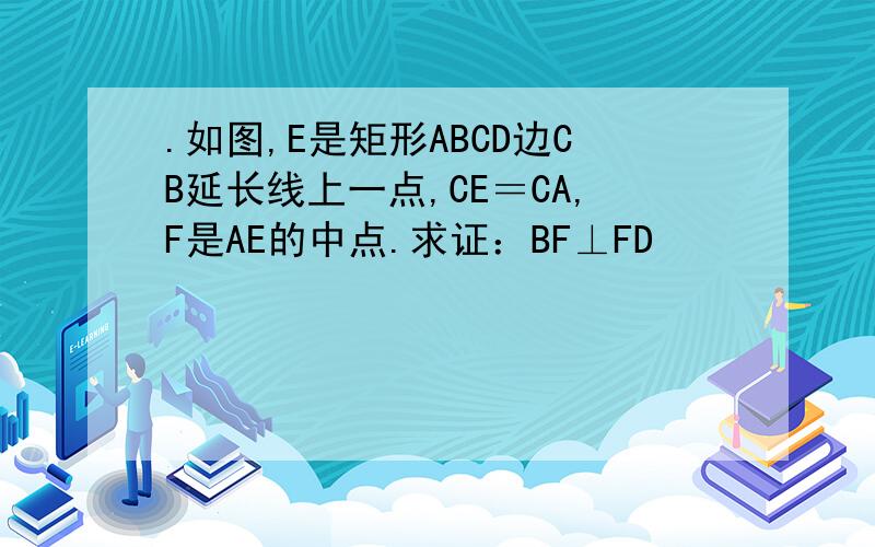 .如图,E是矩形ABCD边CB延长线上一点,CE＝CA,F是AE的中点.求证：BF⊥FD