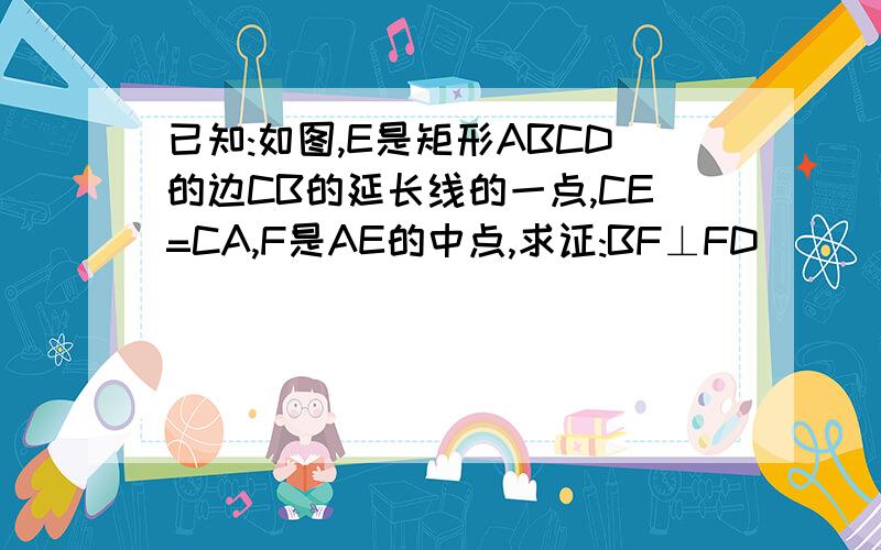 已知:如图,E是矩形ABCD的边CB的延长线的一点,CE=CA,F是AE的中点,求证:BF⊥FD