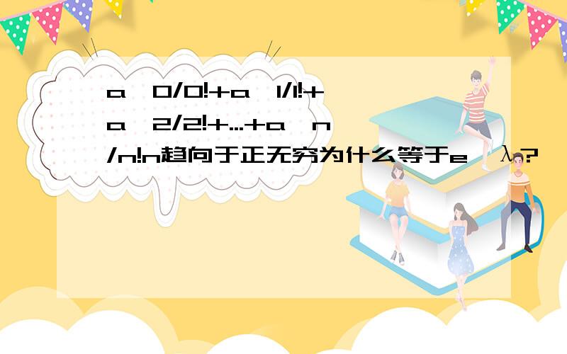 a^0/0!+a^1/1!+a^2/2!+...+a^n/n!n趋向于正无穷为什么等于e^λ?