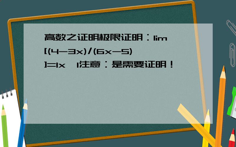 高数之证明极限证明：lim [(4-3x)/(6x-5)]=1x→1注意：是需要证明！