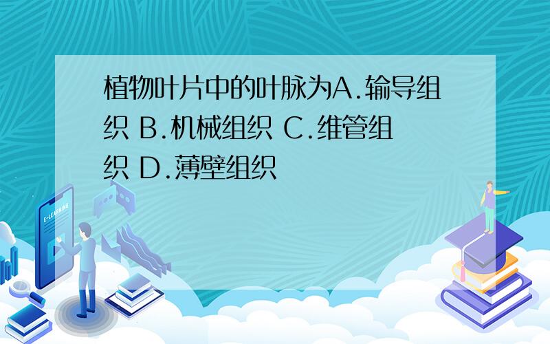 植物叶片中的叶脉为A.输导组织 B.机械组织 C.维管组织 D.薄壁组织