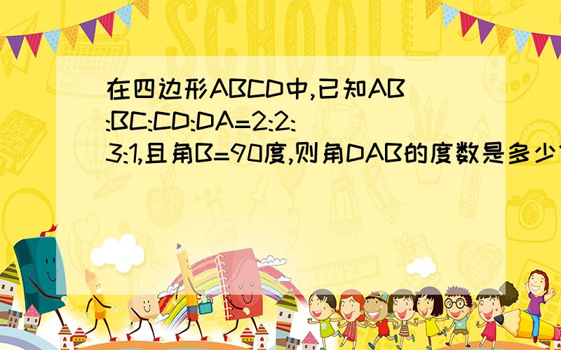 在四边形ABCD中,已知AB:BC:CD:DA=2:2:3:1,且角B=90度,则角DAB的度数是多少?