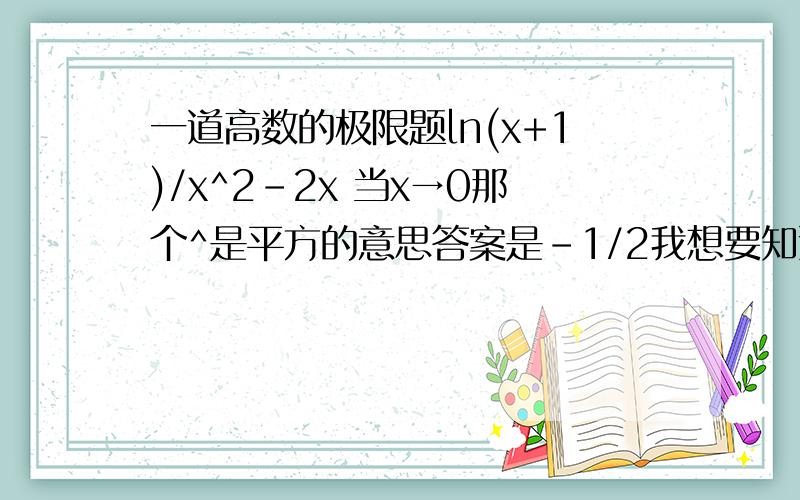 一道高数的极限题ln(x+1)/x^2-2x 当x→0那个^是平方的意思答案是-1/2我想要知道为什么