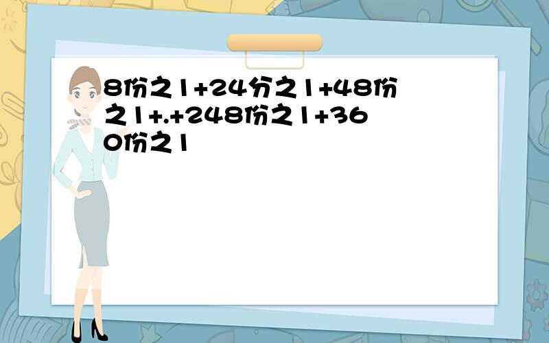 8份之1+24分之1+48份之1+.+248份之1+360份之1