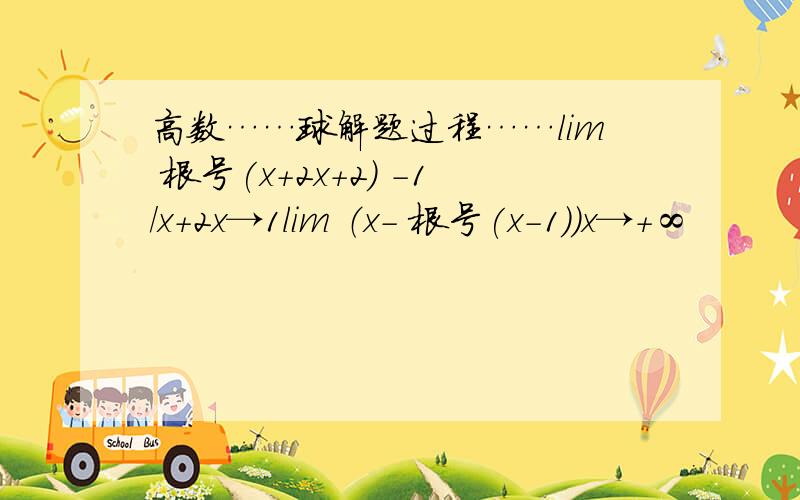 高数……球解题过程……lim 根号(x+2x+2) -1／x+2x→1lim （x- 根号(x-1)）x→+∞