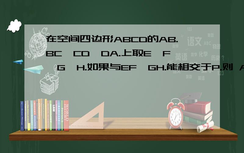 在空间四边形ABCD的AB.BC,CD,DA.上取E,F,G,H.如果与EF,GH.能相交于P.则 A点P必在哪条直线上?(四条边选)?