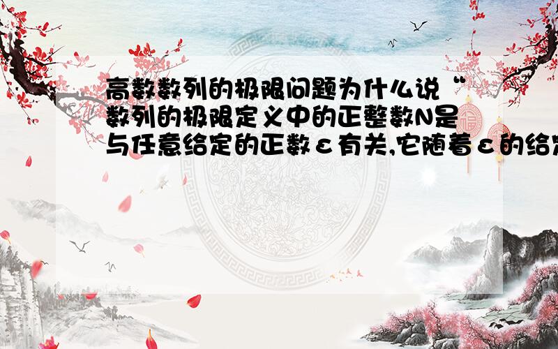 高数数列的极限问题为什么说“数列的极限定义中的正整数N是与任意给定的正数ε有关,它随着ε的给定而选定”,请举例说明.