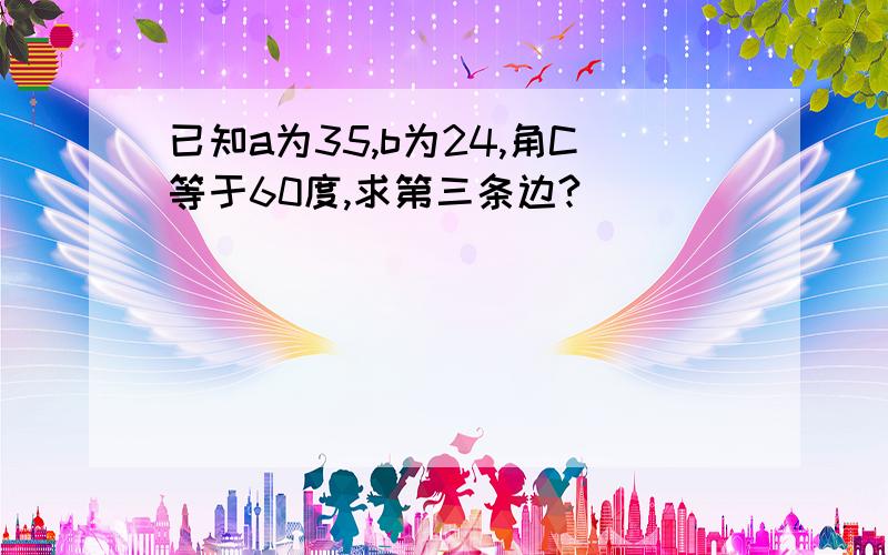 已知a为35,b为24,角C等于60度,求第三条边?