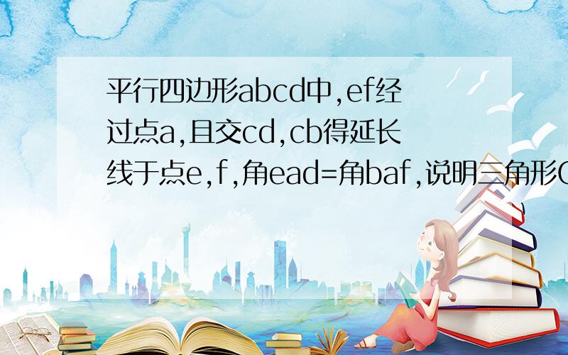 平行四边形abcd中,ef经过点a,且交cd,cb得延长线于点e,f,角ead=角baf,说明三角形CEF是等腰三角形