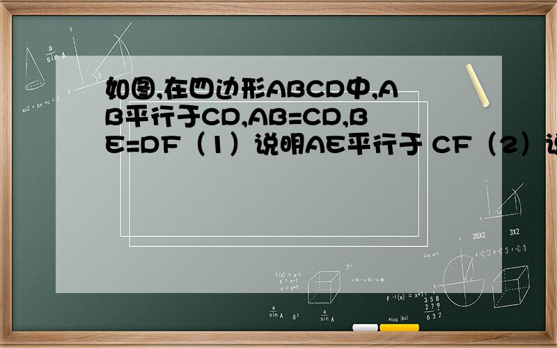 如图,在四边形ABCD中,AB平行于CD,AB=CD,BE=DF（1）说明AE平行于 CF（2）说明AD=BC