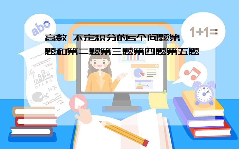 高数 不定积分的5个问题第一题和第二题第三题第四题第五题