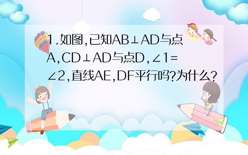 1.如图,已知AB⊥AD与点A,CD⊥AD与点D,∠1=∠2,直线AE,DF平行吗?为什么?