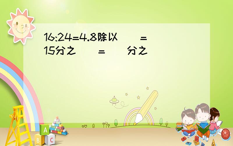 16:24=4.8除以（）=15分之（）=（）分之（）