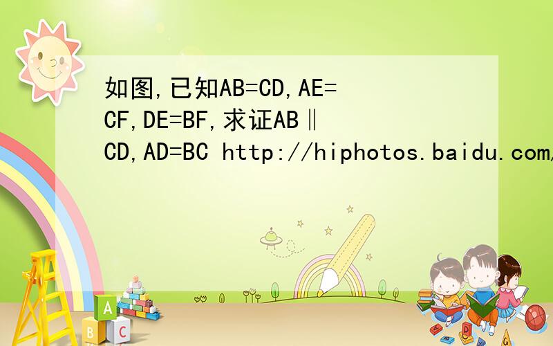 如图,已知AB=CD,AE=CF,DE=BF,求证AB‖CD,AD=BC http://hiphotos.baidu.com/%C3%CE%BE%A1%B8%C9%B8%E8/pic/item/236cf22198250e2534a80f94.jpg 全等三角形