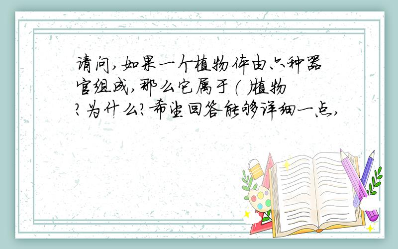 请问,如果一个植物体由六种器官组成,那么它属于（ ）植物?为什么?希望回答能够详细一点,