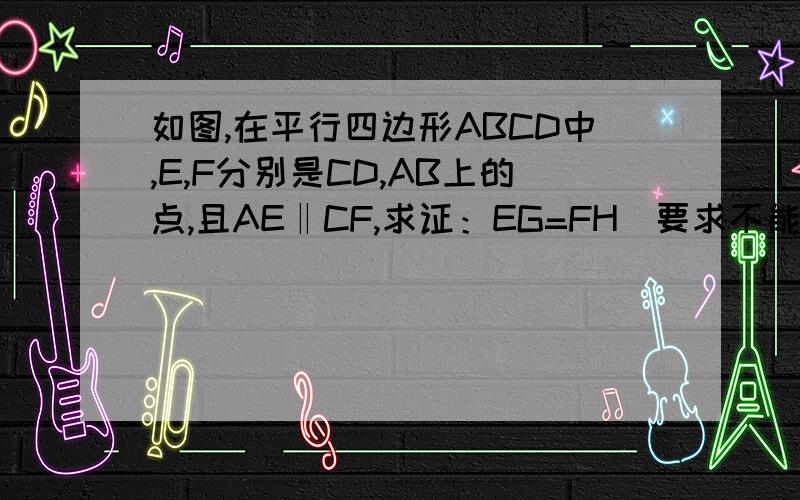 如图,在平行四边形ABCD中,E,F分别是CD,AB上的点,且AE‖CF,求证：EG=FH（要求不能用全等三角形证明）