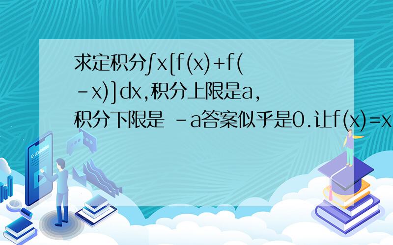 求定积分∫x[f(x)+f(-x)]dx,积分上限是a,积分下限是 -a答案似乎是0.让f(x)=x, sinx, cosx后的结果好像都是0.但是不知道怎么证明,要有过程.