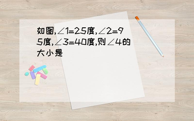 如图,∠1=25度,∠2=95度,∠3=40度,则∠4的大小是( )