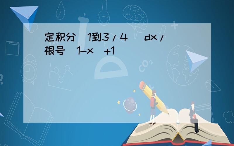 定积分（1到3/4） dx/根号(1-x)+1