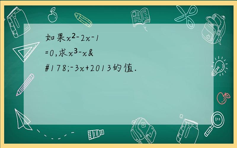 如果x²-2x-1=0,求x³-x²-3x+2013的值.