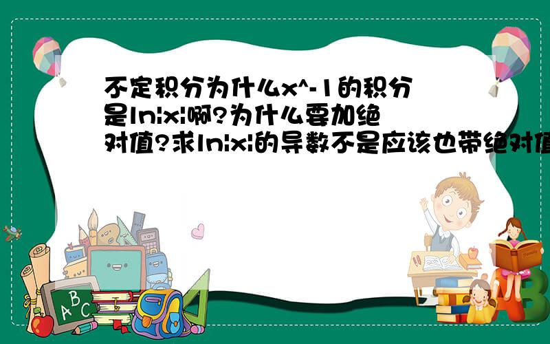 不定积分为什么x^-1的积分是ln|x|啊?为什么要加绝对值?求ln|x|的导数不是应该也带绝对值的吗?反过来为啥没有?