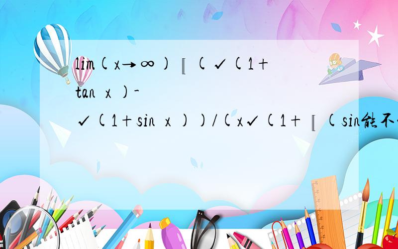 lim(x→∞)〖(√(1+tan⁡x )-√(1+sin⁡x ))/(x√(1+〖(sin能不能用等价无穷小替换啊?加减什么时候能用等价无穷小替换啊?maclaurin公式貌似更加复杂了！等价无穷小替换加减项到底什么时候能