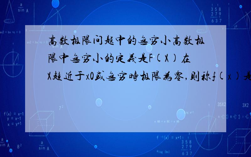 高数极限问题中的无穷小高数极限中无穷小的定义是F(X)在X趋近于x0或无穷时极限为零,则称f(x)是x在这一过程的无穷小,但在之后的相关证明中,似乎又出现了定义特定符号为x趋近于x0时的无穷