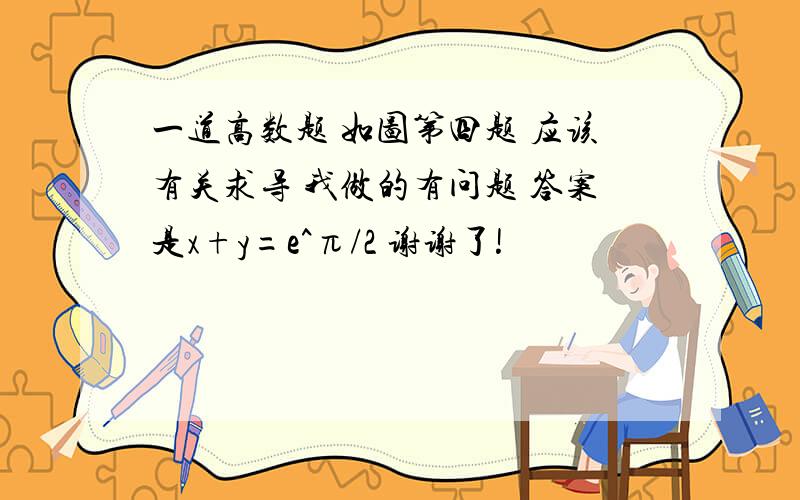 一道高数题 如图第四题 应该有关求导 我做的有问题 答案是x+y=e^π/2 谢谢了!