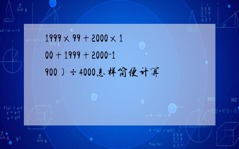 1999×99+2000×100+1999+2000-1900)÷4000怎样简便计算