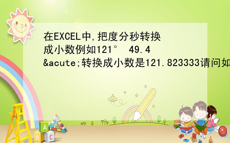 在EXCEL中,把度分秒转换成小数例如121° 49.4´转换成小数是121.823333请问如何转换