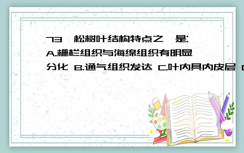 73、松树叶结构特点之一是:A.栅栏组织与海绵组织有明显分化 B.通气组织发达 C.叶内具内皮层 D.表皮层无气孔