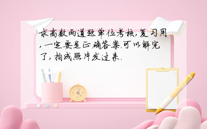 求高数两道题单位考核,复习用,一定要是正确答案.可以解完了,拍成照片发过来.