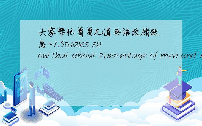 大家帮忙看看几道英语改错题.急~1.Studies show that about 7percentage of men and 1 percent of women have antisocial prlblems.(1 mistake) 这里是percentage 和percent 用法有区别么,是这里错了么?2.The coach was angry because he