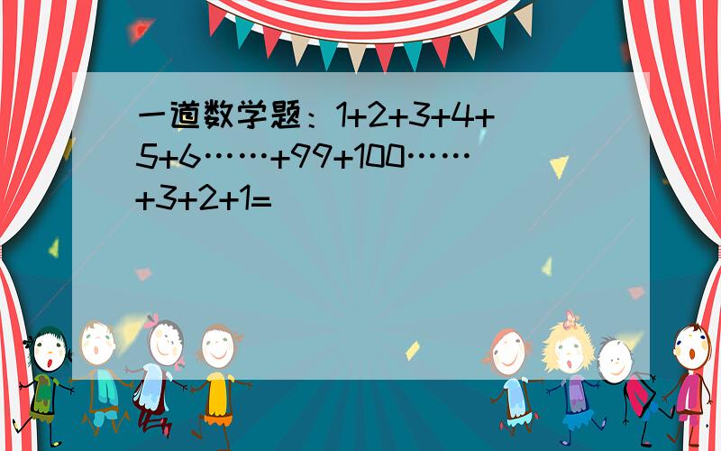 一道数学题：1+2+3+4+5+6……+99+100……+3+2+1=