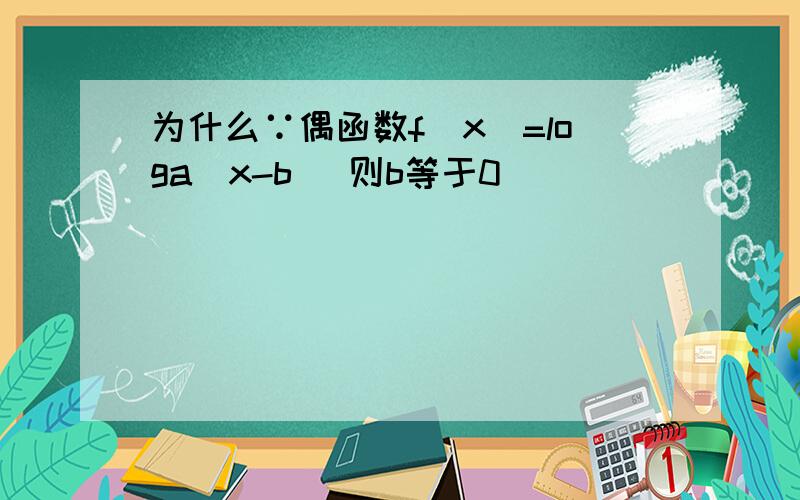 为什么∵偶函数f（x）=loga|x-b| 则b等于0