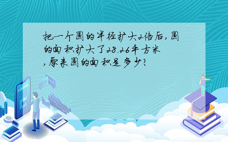 把一个圆的半径扩大2倍后,圆的面积扩大了28.26平方米,原来圆的面积是多少?