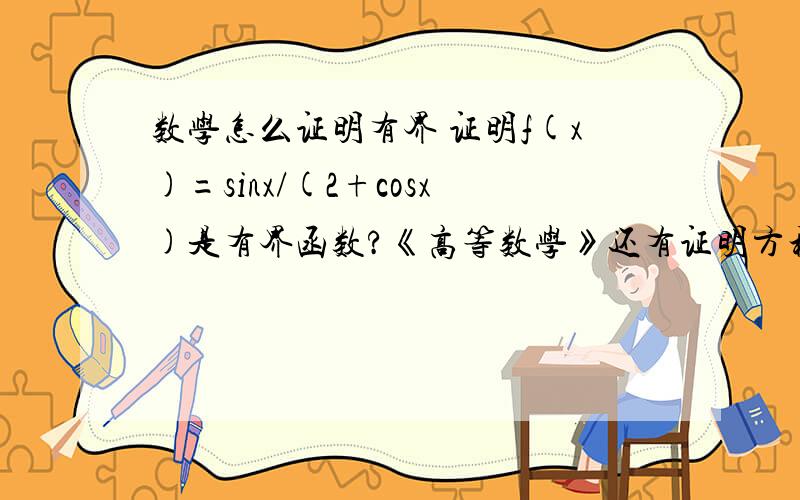 数学怎么证明有界 证明f(x)=sinx/(2+cosx)是有界函数?《高等数学》还有证明方程x=asinx+b(a>0,b>0)至少有一个不超过a+b的正根?