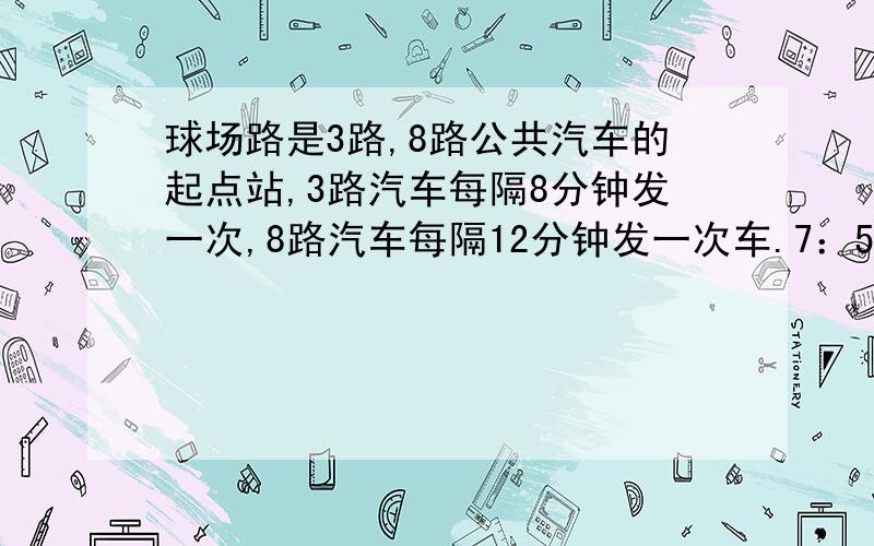 球场路是3路,8路公共汽车的起点站,3路汽车每隔8分钟发一次,8路汽车每隔12分钟发一次车.7：50这两路公共汽车同时出车后,至少什么时刻才会同时发车?